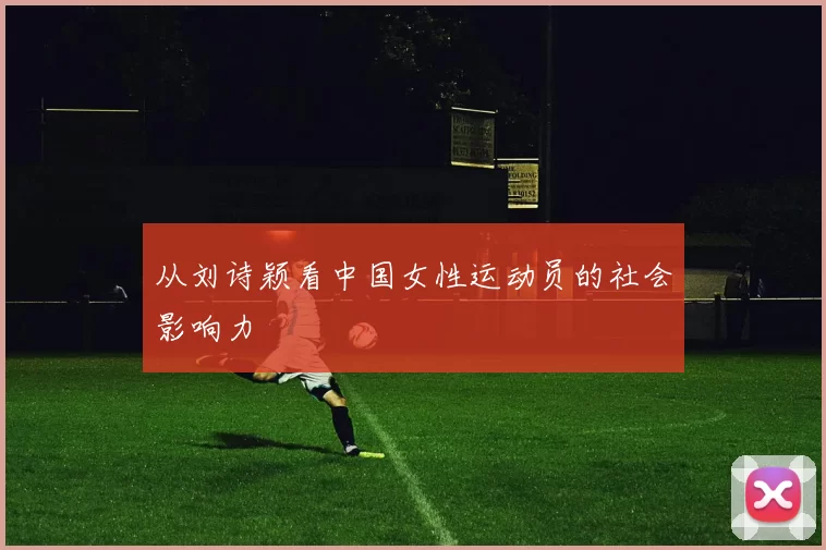从刘诗颖看中国女性运动员的社会影响力