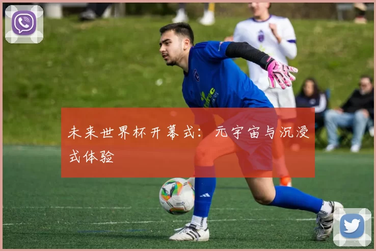 未来世界杯开幕式：元宇宙与沉浸式体验