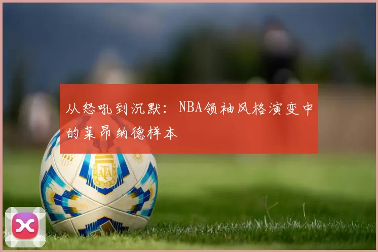从怒吼到沉默：NBA领袖风格演变中的莱昂纳德样本