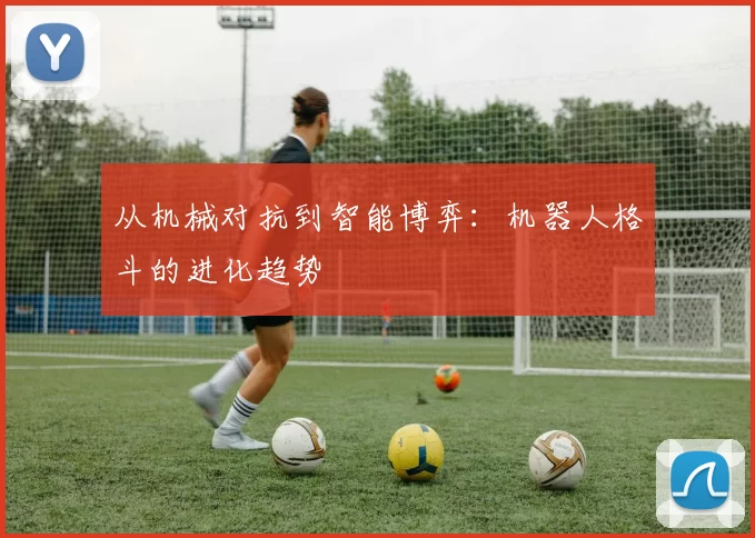 从机械对抗到智能博弈：机器人格斗的进化趋势
