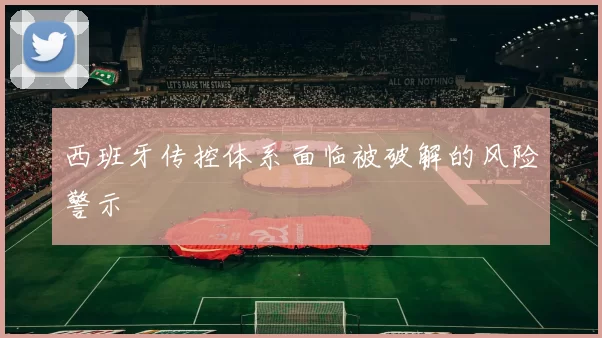西班牙传控体系面临被破解的风险警示