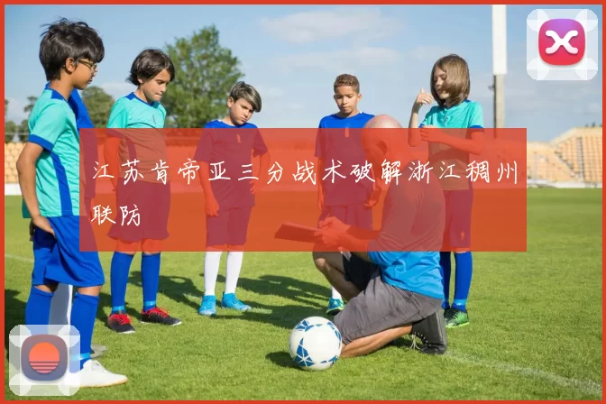 江苏肯帝亚三分战术破解浙江稠州联防
