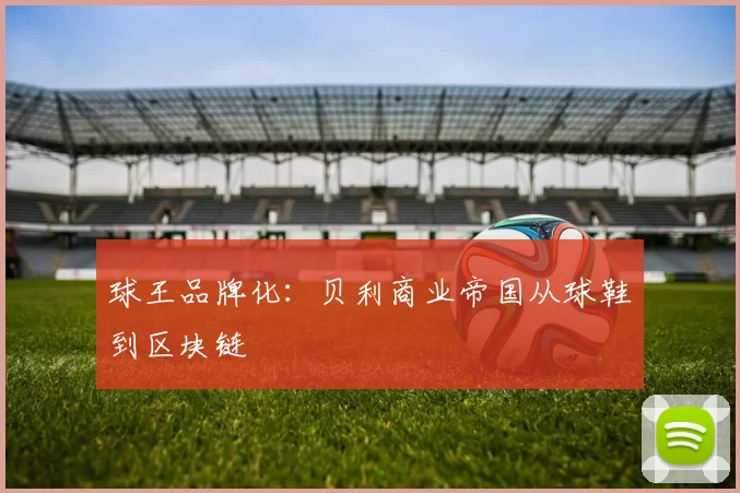球王品牌化：贝利商业帝国从球鞋到区块链