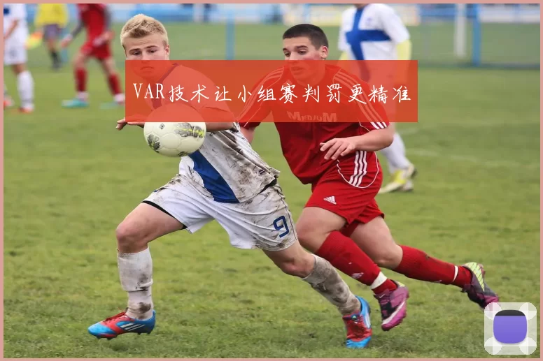 VAR技术让小组赛判罚更精准