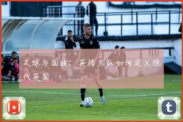 足球与国族：英格兰队如何定义现代英国