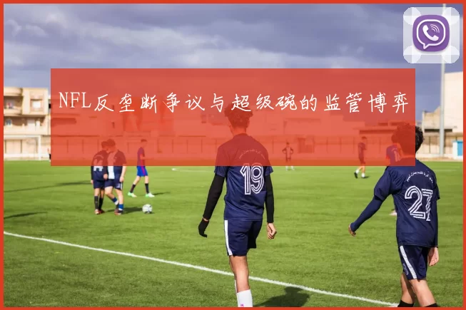 NFL反垄断争议与超级碗的监管博弈