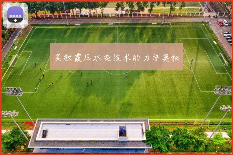吴敏霞压水花技术的力学奥秘